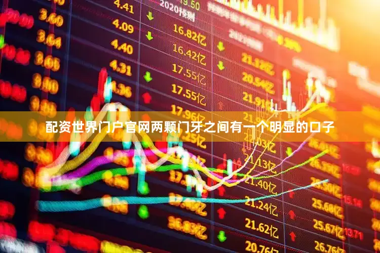 配资世界门户官网两颗门牙之间有一个明显的口子