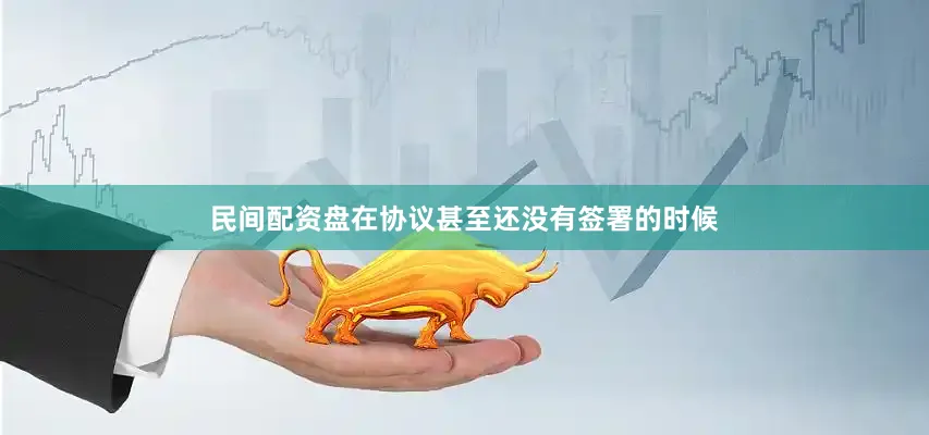 民间配资盘在协议甚至还没有签署的时候