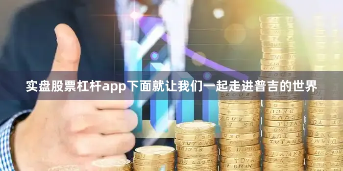 实盘股票杠杆app下面就让我们一起走进普吉的世界