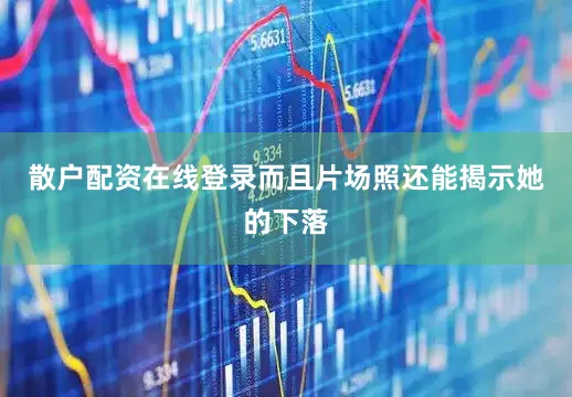 散户配资在线登录而且片场照还能揭示她的下落